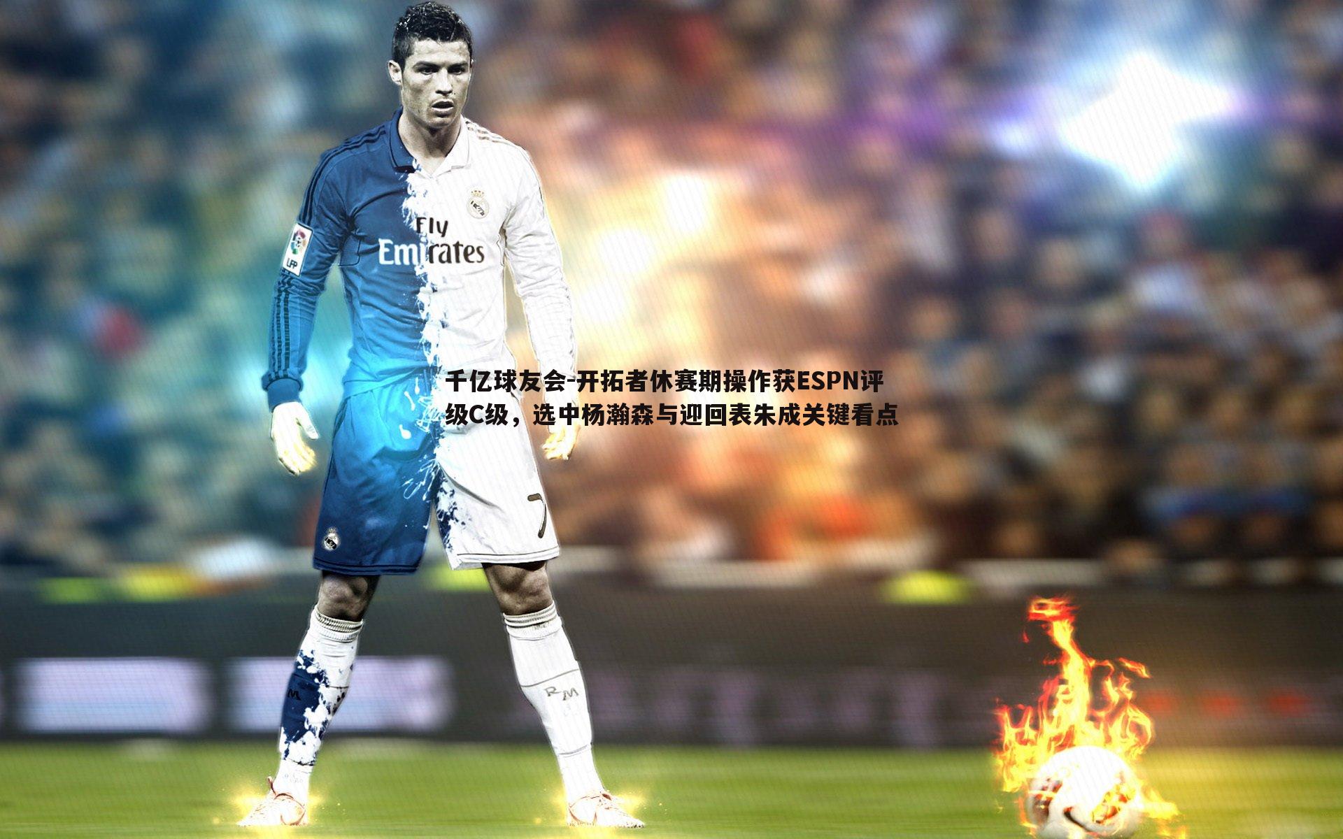 开拓者休赛期操作获ESPN评级C级，选中杨瀚森与迎回表朱成关键看点