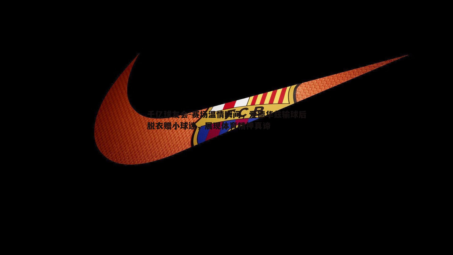 赛场温情瞬间，爱德华兹输球后脱衣赠小球迷，展现体育精神真谛
