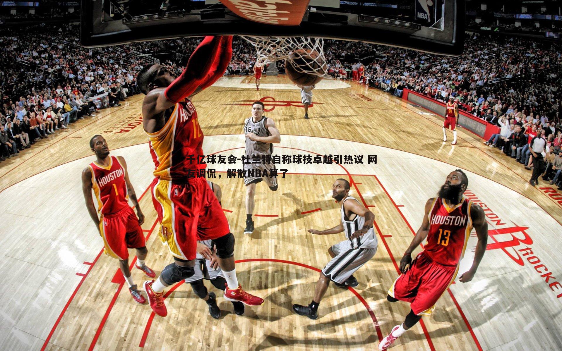 杜兰特自称球技卓越引热议 网友调侃，解散NBA算了