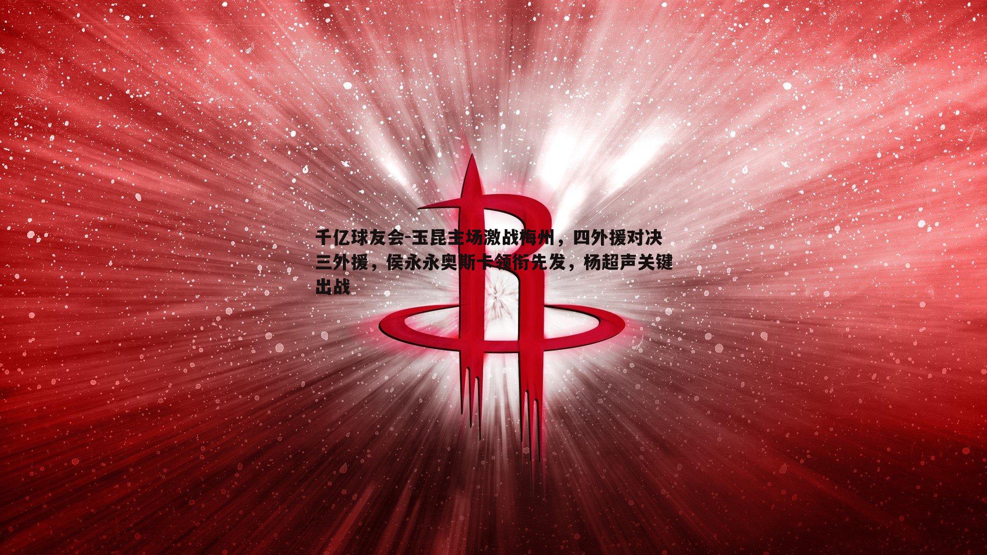 玉昆主场激战梅州，四外援对决三外援，侯永永奥斯卡领衔先发，杨超声关键出战