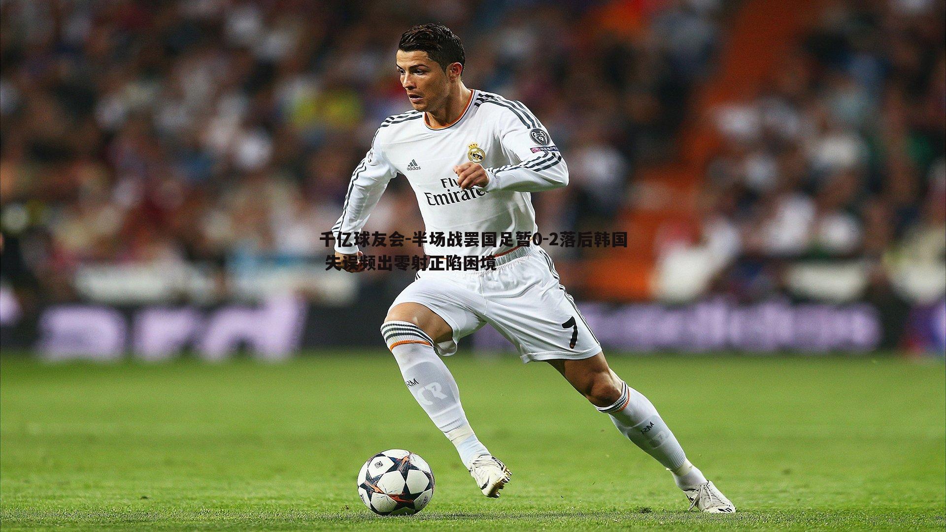 半场战罢国足暂0-2落后韩国 失误频出零射正陷困境