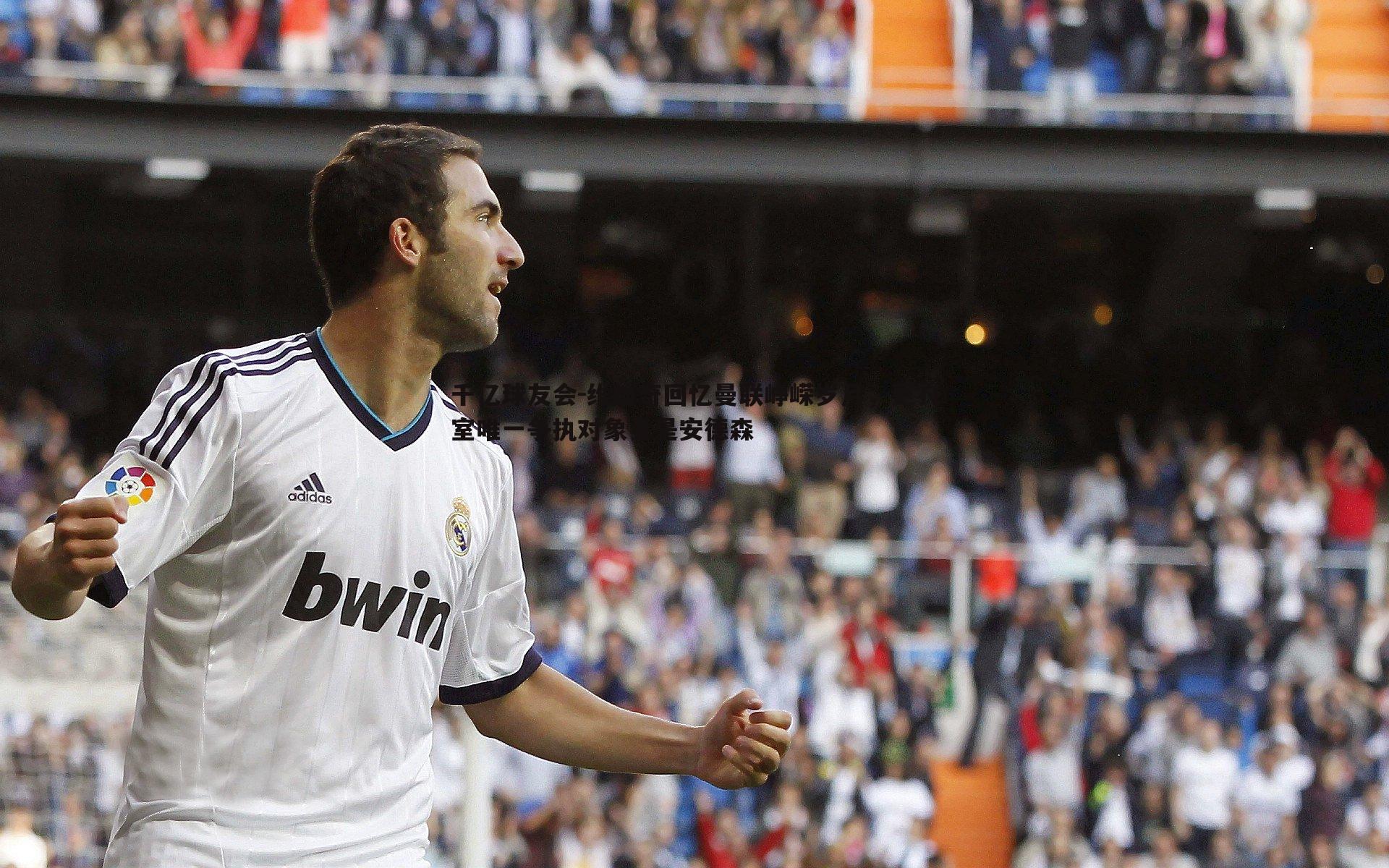 维迪奇回忆曼联峥嵘岁月,更衣室唯一争执对象竟是安德森