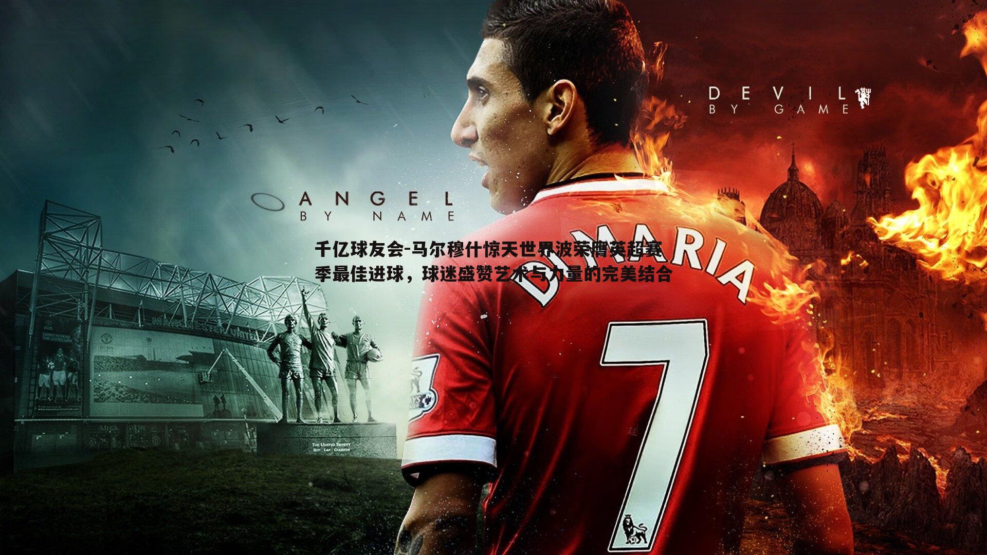 马尔穆什惊天世界波荣膺英超赛季最佳进球,球迷盛赞艺术与力量的完美结合