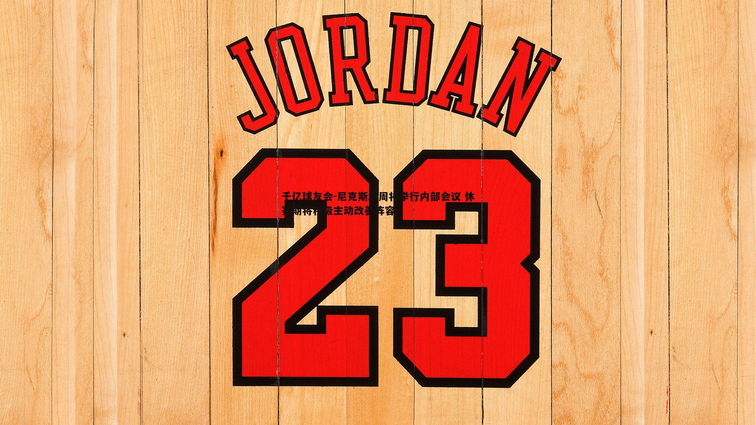 尼克斯本周将举行内部会议 休赛期将积极主动改善阵容